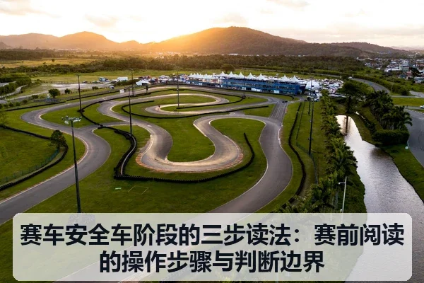 赛车安全车阶段的三步读法：赛前阅读的操作步骤与判断边界