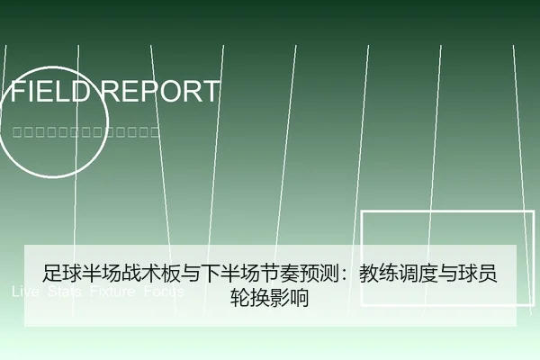 足球半场战术板与下半场节奏预测：教练调度与球员轮换影响
